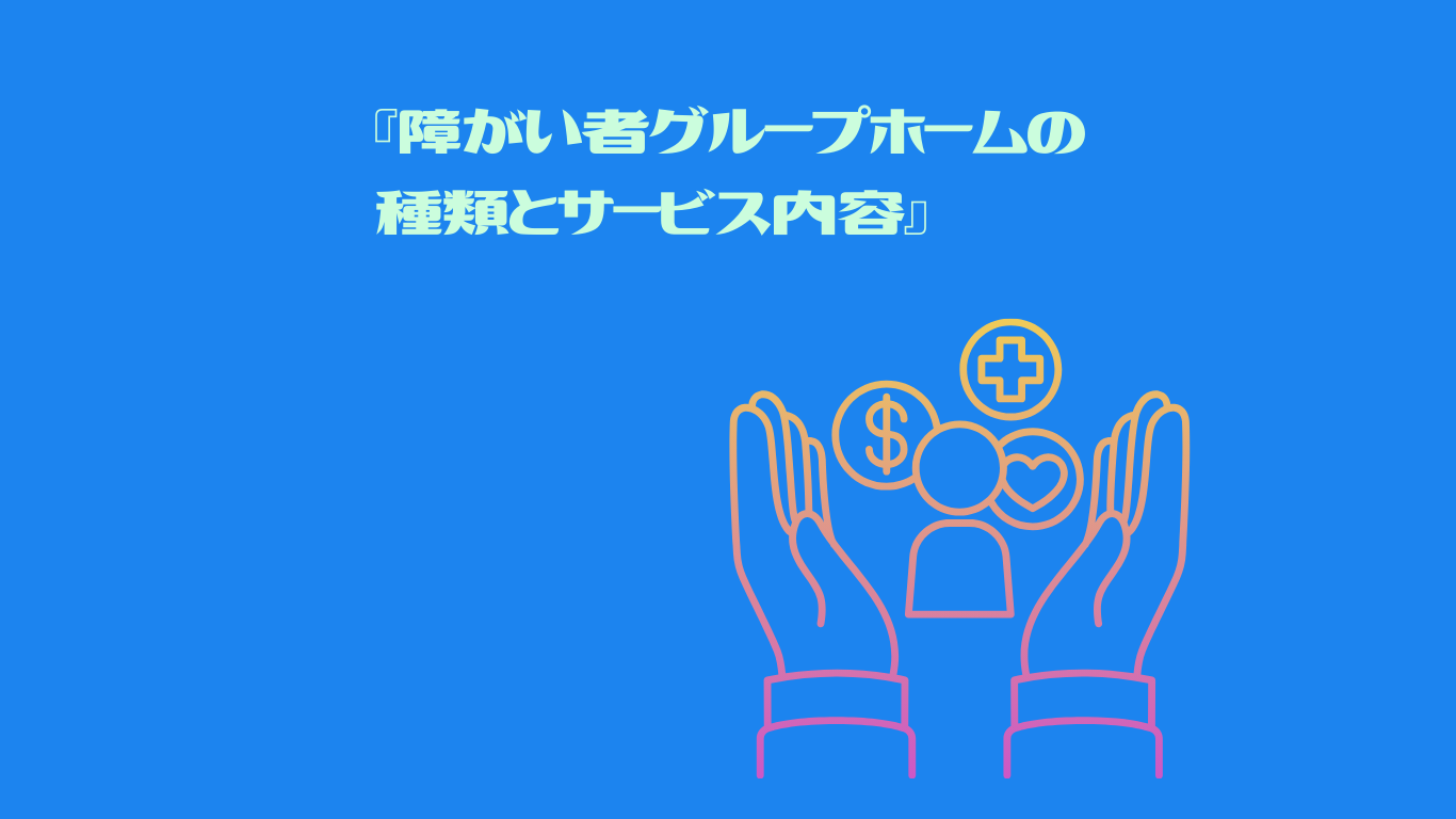 障がい者グループホームの種類とサービス内容